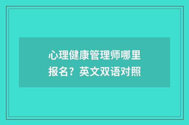 心理健康管理师哪里报名?英文双语对照