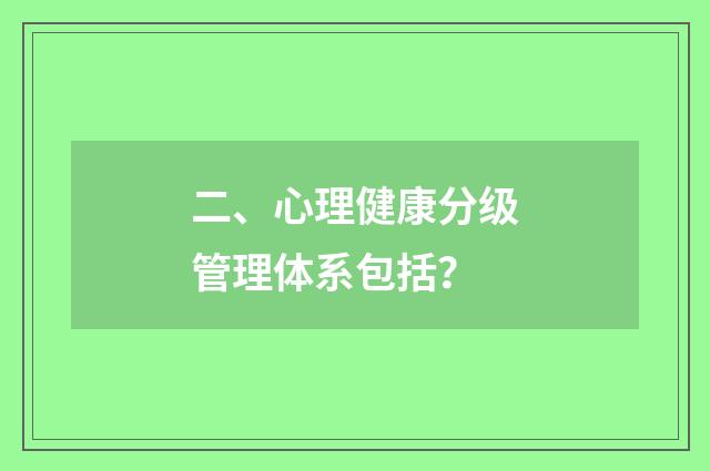 二、心理健康分级管理体系包括？