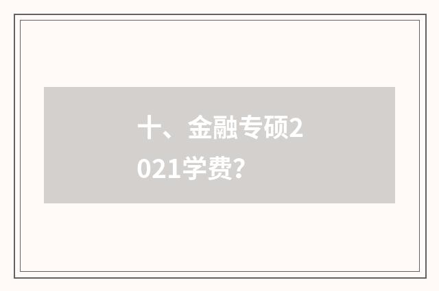十、金融专硕2021学费?