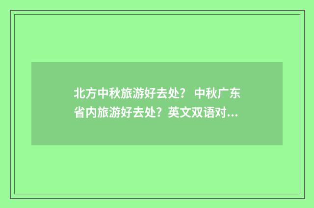 北方中秋旅游好去处？ 中秋广东省内旅游好去处？英文双语对照
