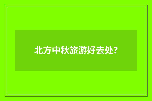 北方中秋旅游好去处？