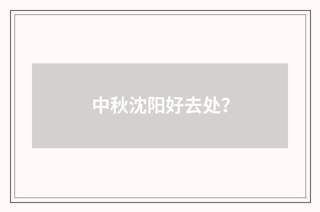 中秋沈阳好去处？