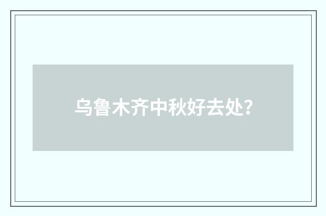 乌鲁木齐中秋好去处？