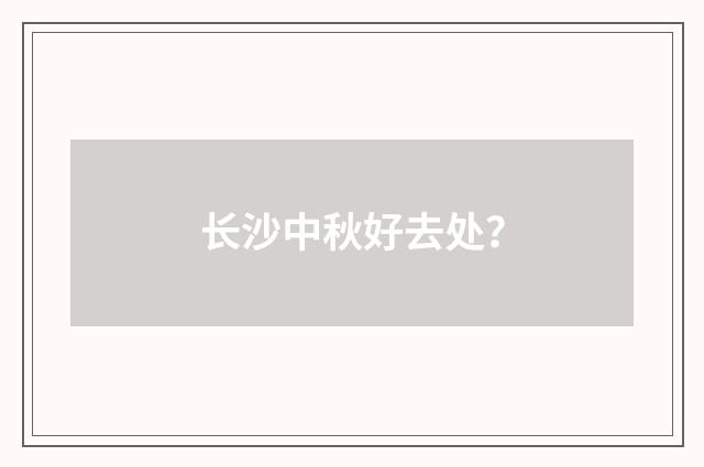 长沙中秋好去处?