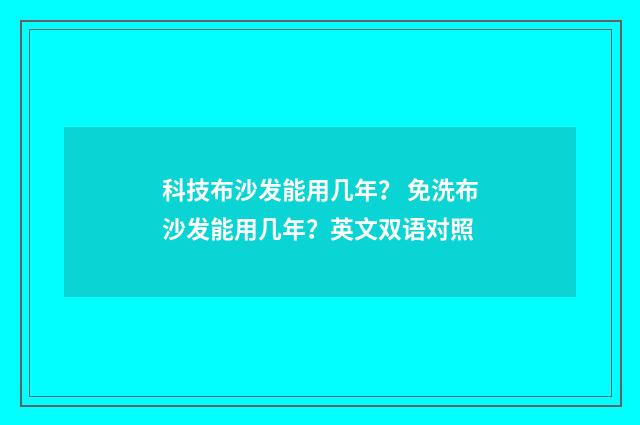 科技布沙发能用几年? 免洗布沙发能用几年?英文双语对照