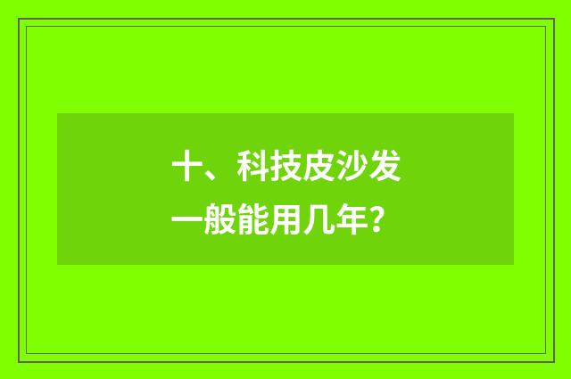 十、科技皮沙发一般能用几年？