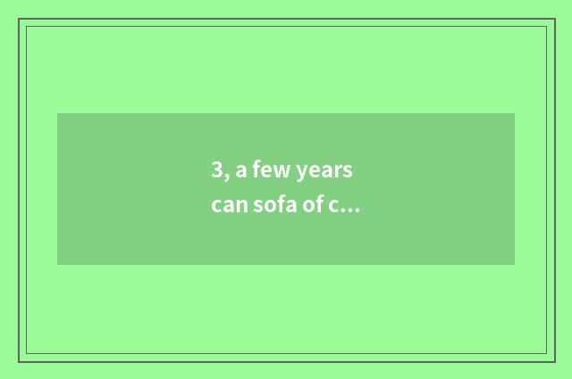 3, a few years can sofa of cloth with soft nap of science and technology use?