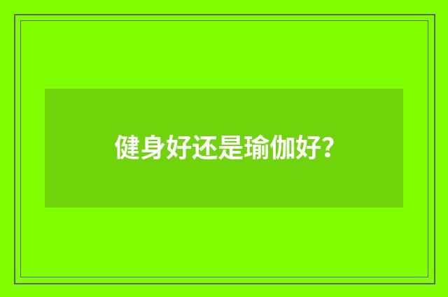 健身好还是瑜伽好?