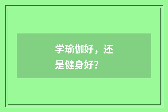 学瑜伽好,还是健身好?