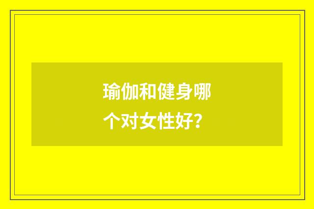 瑜伽和健身哪个对女性好?