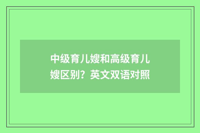 中级育儿嫂和高级育儿嫂区别?英文双语对照