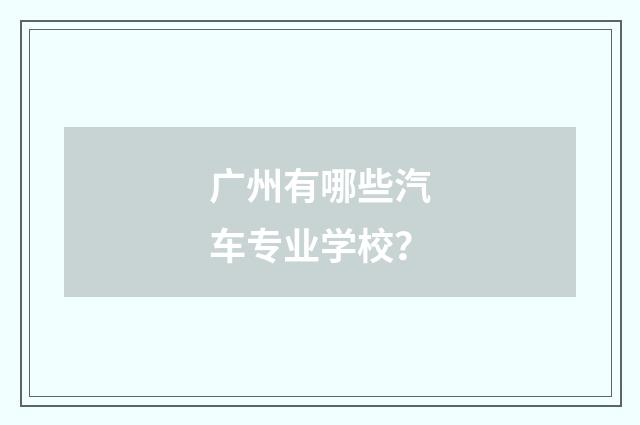 广州有哪些汽车专业学校?