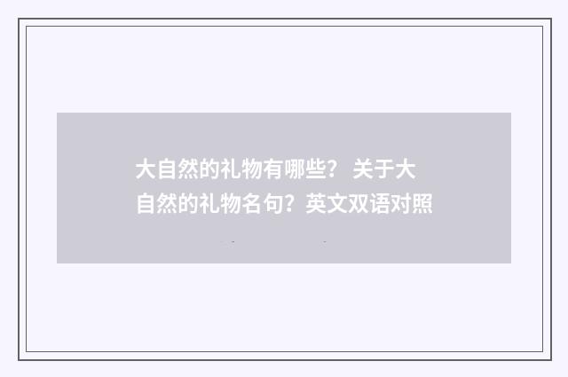 大自然的礼物有哪些？ 关于大自然的礼物名句？英文双语对照
