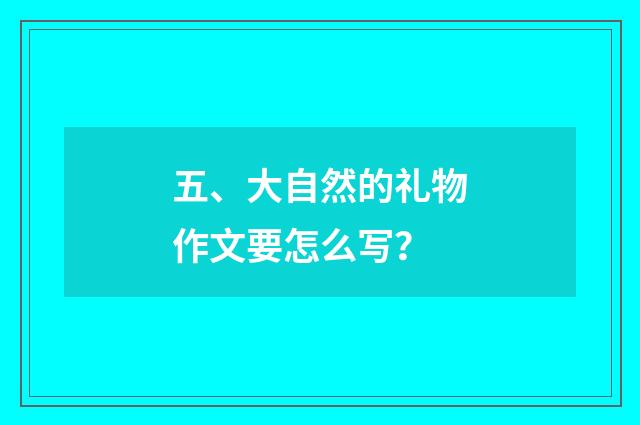 五、大自然的礼物作文要怎么写?