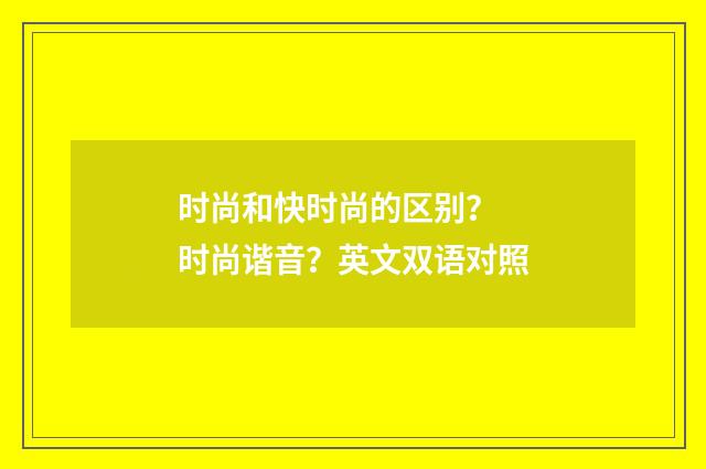 时尚和快时尚的区别? 时尚谐音?英文双语对照