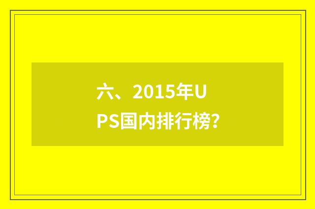 六、2015年UPS国内排行榜?