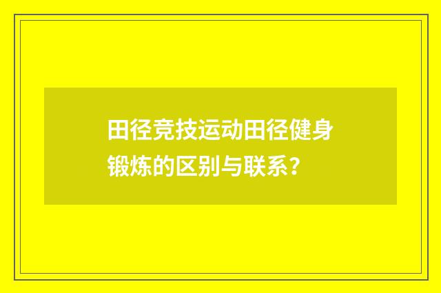 田径竞技运动田径健身锻炼的区别与联系?