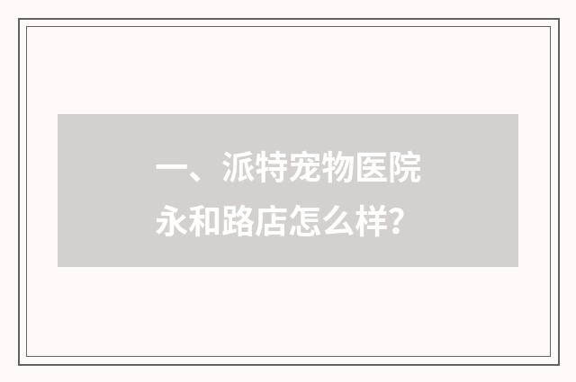 一、派特宠物医院永和路店怎么样?