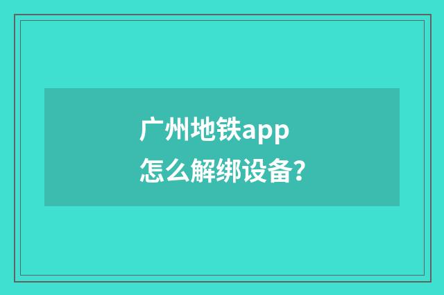 广州地铁app怎么解绑设备?