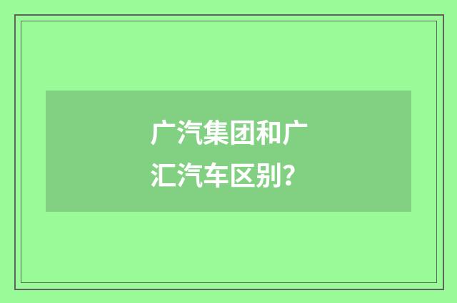 广汽集团和广汇汽车区别?