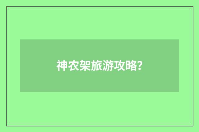 神农架旅游攻略?