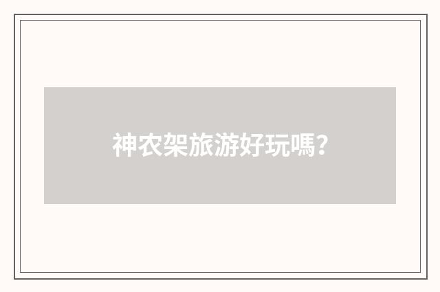 神农架旅游好玩嗎?