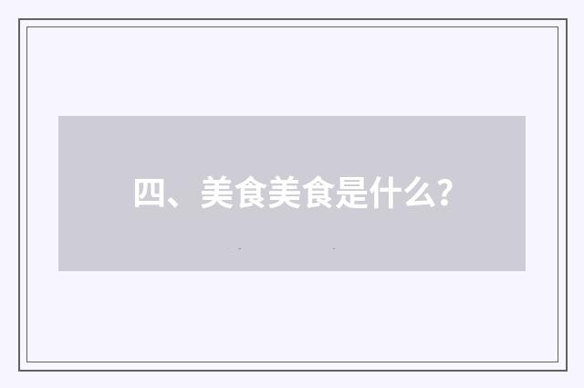 四、美食美食是什么？