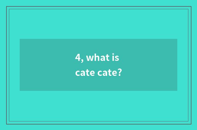 4, what is cate cate?