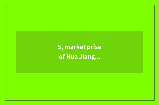 5, market prise of Hua Jiang north?