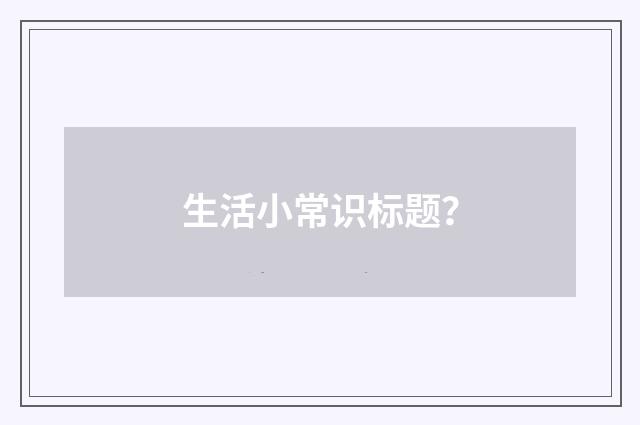 生活小常识标题？