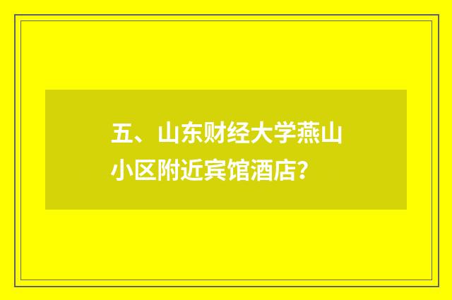 五、山东财经大学燕山小区附近宾馆酒店?