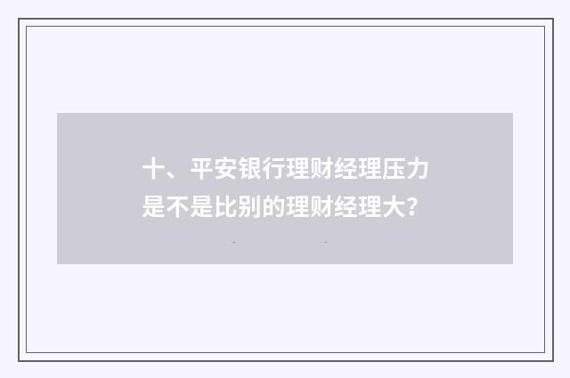 十、平安银行理财经理压力是不是比别的理财经理大?