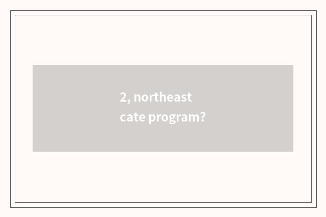 2, northeast cate program?