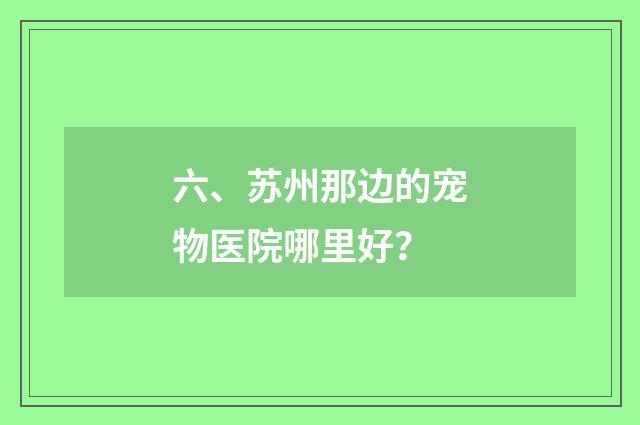 六、苏州那边的宠物医院哪里好?