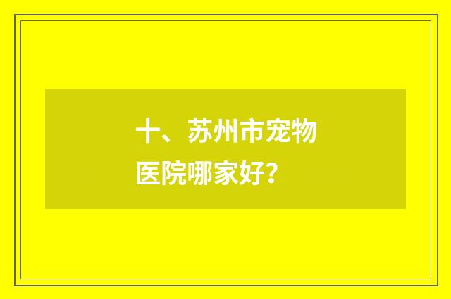 十、苏州市宠物医院哪家好？