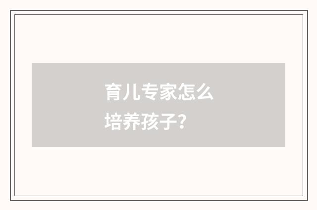 育儿专家怎么培养孩子?
