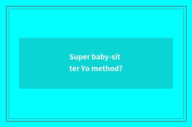 Super baby-sitter Yo method?