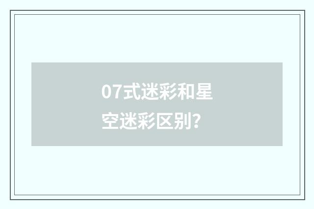 07式迷彩和星空迷彩区别?