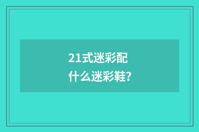 21式迷彩配什么迷彩鞋?