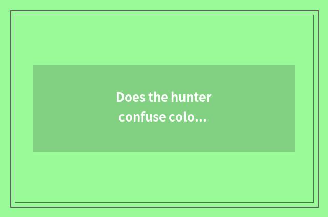 Does the hunter confuse colour to confuse colour distinction with special type?
