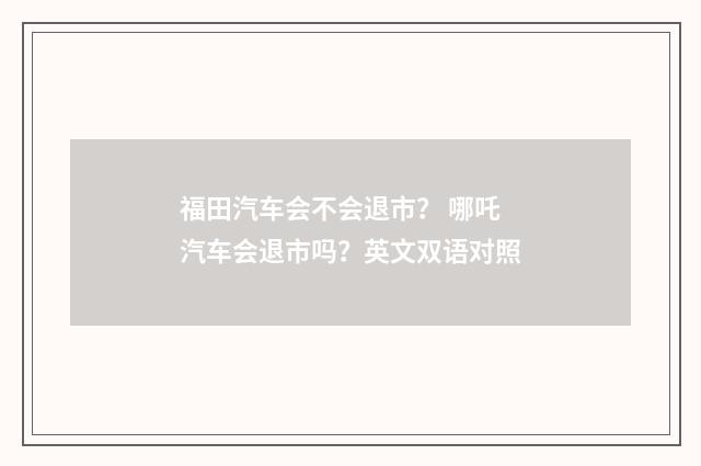 福田汽车会不会退市? 哪吒汽车会退市吗?英文双语对照