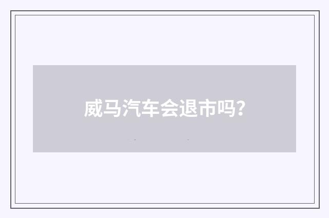 威马汽车会退市吗?