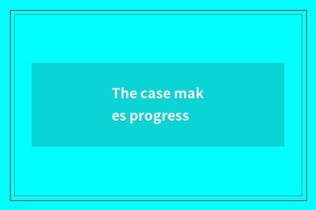 The case makes progress