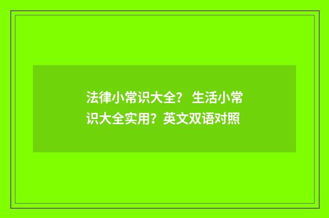 法律小常识大全？ 生活小常识大全实用？英文双语对照