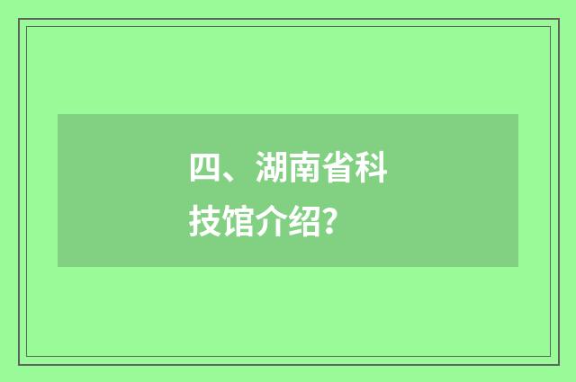 四、湖南省科技馆介绍?