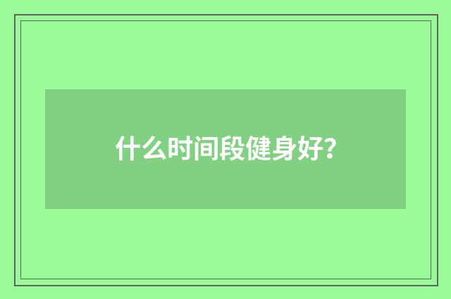 什么时间段健身好?