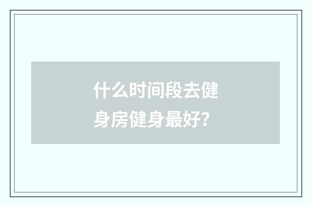 什么时间段去健身房健身最好?