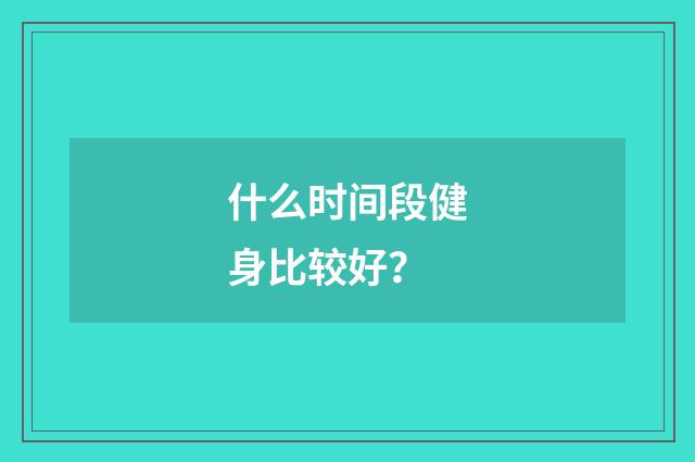 什么时间段健身比较好?