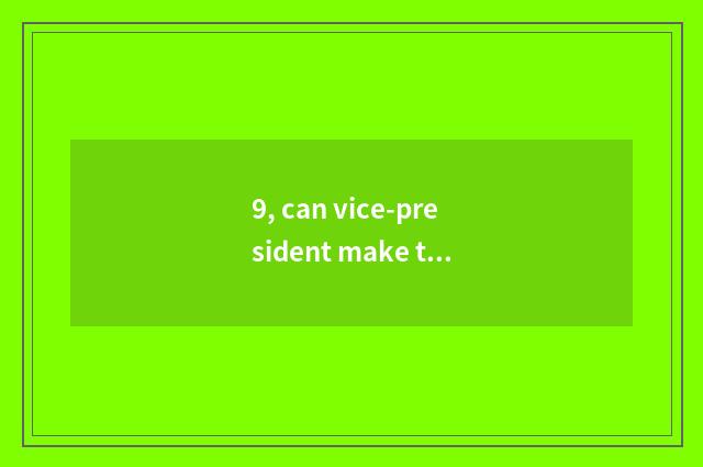 9, can vice-president make the president?