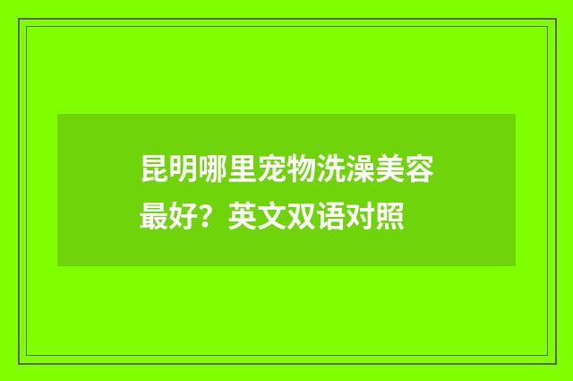 昆明哪里宠物洗澡美容最好？英文双语对照